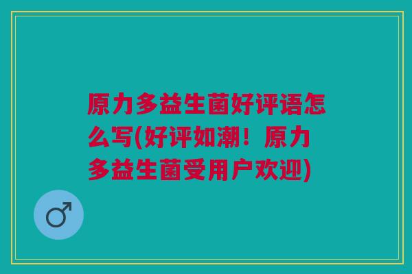 原力多益生菌好评语怎么写(好评如潮!原力多益生菌受用户欢迎)