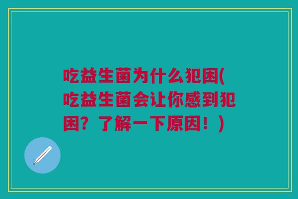 吃益生菌为什么犯困(吃益生菌会让你感到犯困?了解一下原因!) 吃益生菌为什么犯困(吃益生菌会让你感到犯困?了解一下原因!)