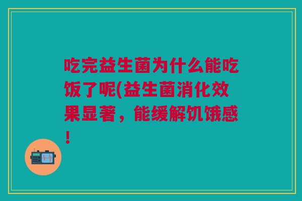 吃完益生菌为什么能吃饭了呢(益生菌消化效果显著，能缓解饥饿感！