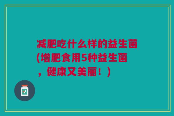 减肥吃什么样的益生菌(增肥食用5种益生菌,健康又美丽!)