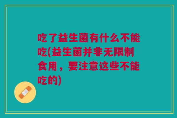 吃了益生菌有什么不能吃(益生菌并非无限制食用,要注意这些不能吃的)