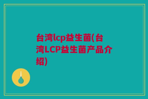 台湾lcp益生菌(台湾LCP益生菌产品介绍)