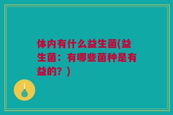 体内有什么益生菌(益生菌:有哪些菌种是有益的?)