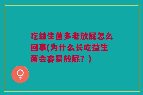吃益生菌多老放屁怎么回事(为什么长吃益生菌会容易放屁?) 吃益生菌多老放屁怎么回事(为什么长吃益生菌会容易放屁?)
