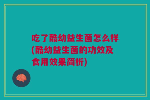 吃了酷幼益生菌怎么样(酷幼益生菌的功效及食用效果简析)