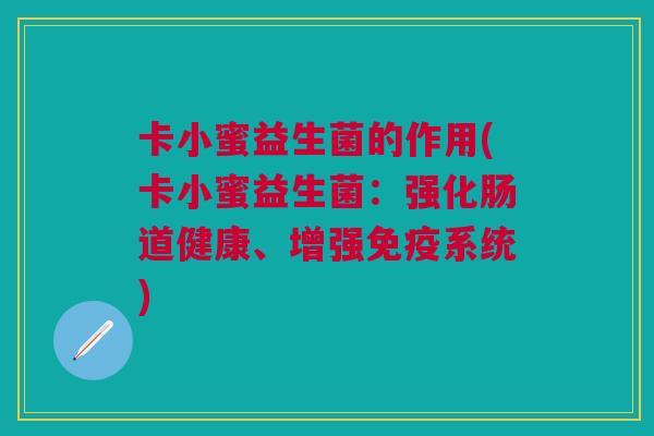 卡小蜜益生菌的作用(卡小蜜益生菌:强化肠道健康、增强免疫系统)