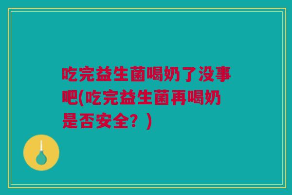 吃完益生菌喝奶了没事吧(吃完益生菌再喝奶是否安全?) 吃完益生菌喝奶了没事吧(吃完益生菌再喝奶是否安全?)