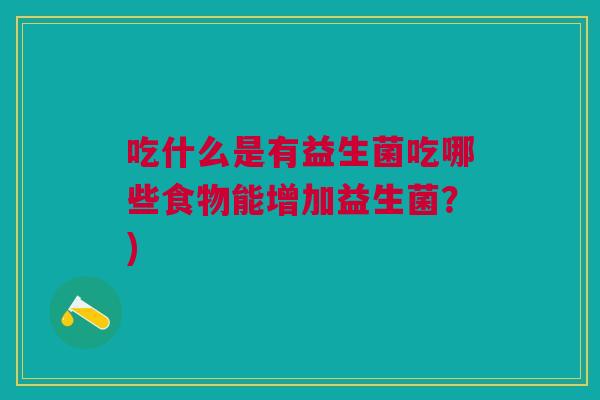 吃什么是有益生菌吃哪些食物能增加益生菌？)