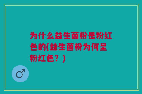 为什么益生菌粉是粉红色的(益生菌粉为何呈粉红色?)