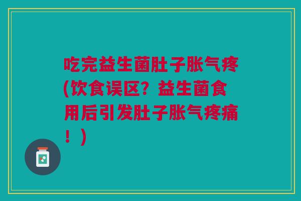 吃完益生菌肚子疼(饮食误区?益生菌食用后引发肚子!) 吃完益生菌肚子疼(饮食误区?益生菌食用后引发肚子!)