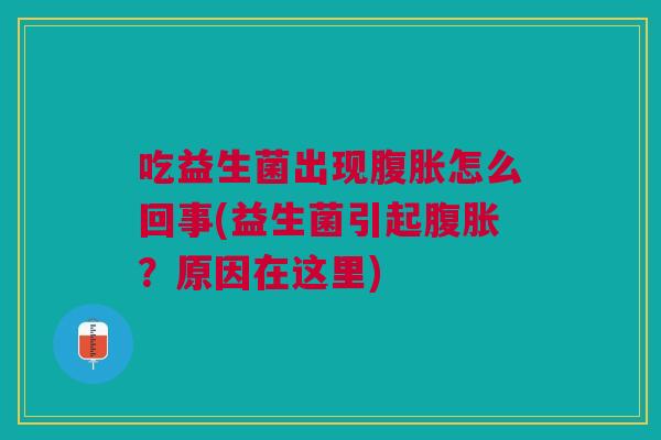 吃益生菌出现怎么回事(益生菌引起?原因在这里) 吃益生菌出现怎么回事(益生菌引起?原因在这里)