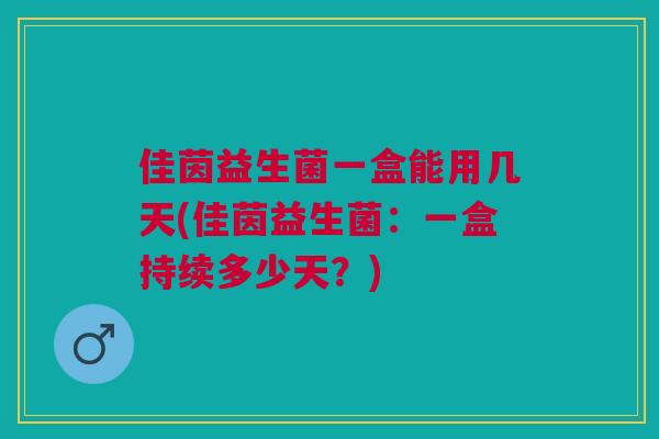 佳茵益生菌一盒能用几天(佳茵益生菌:一盒持续多少天?)