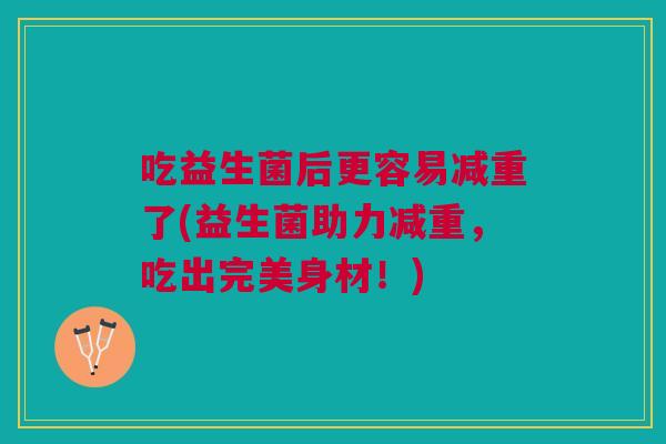 吃益生菌后更容易减重了(益生菌助力减重,吃出完美身材!) 吃益生菌后更容易减重了(益生菌助力减重,吃出完美身材!)