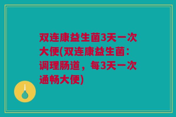 双连康益生菌3天一次大便(双连康益生菌:调理肠道,每3天一次通畅大便)