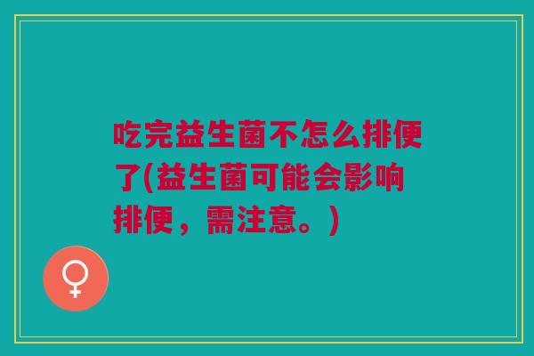 吃完益生菌不怎么排便了(益生菌可能会影响排便,需注意。)