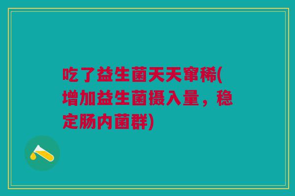 吃了益生菌天天窜稀(增加益生菌摄入量,稳定肠内菌群)