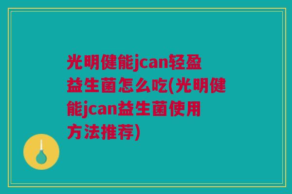 光明健能jcan轻盈益生菌怎么吃(光明健能jcan益生菌使用方法推荐)