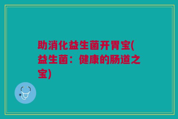 助消化益生菌开胃宝(益生菌:健康的肠道之宝)