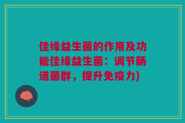 佳缘益生菌的作用及功能佳缘益生菌:调节肠道菌群,提升免疫力)