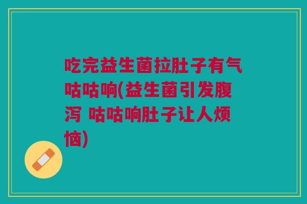 吃完益生菌拉肚子有气咕咕响(益生菌引发腹泻 咕咕响肚子让人烦恼)