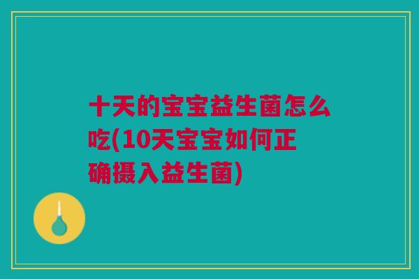 十天的宝宝益生菌怎么吃(10天宝宝如何正确摄入益生菌)