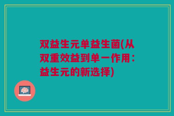 双益生元单益生菌(从双重效益到单一作用:益生元的新选择)