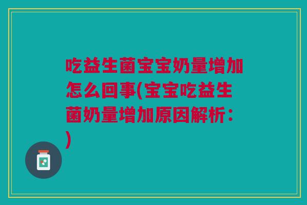 吃益生菌宝宝奶量增加怎么回事(宝宝吃益生菌奶量增加原因解析：)