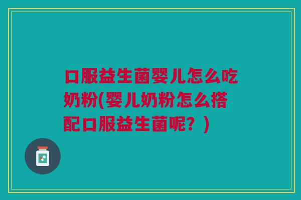 口服益生菌婴儿怎么吃奶粉(婴儿奶粉怎么搭配口服益生菌呢?)