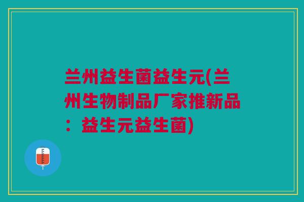 兰州益生菌益生元(兰州生物制品厂家推新品:益生元益生菌)