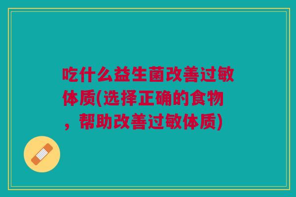 吃什么益生菌改善体质(选择正确的食物,帮助改善体质) 吃什么益生菌改善体质(选择正确的食物,帮助改善体质)