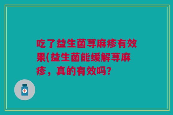 吃了益生菌荨麻疹有效果(益生菌能缓解荨麻疹,真的有效吗?
