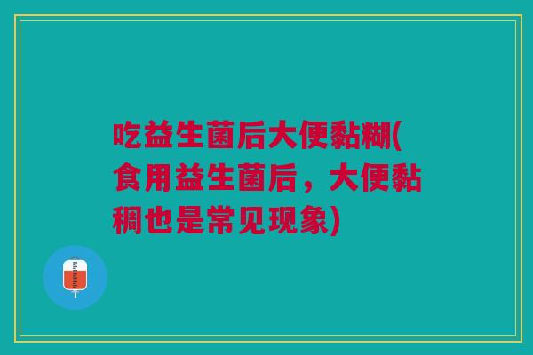 吃益生菌后大便黏糊(食用益生菌后,大便黏稠也是常见现象)