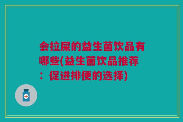 会拉屎的益生菌饮品有哪些(益生菌饮品推荐:促进排便的选择)