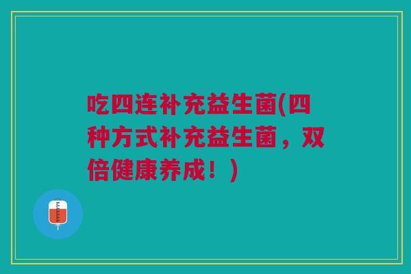 吃四连补充益生菌(四种方式补充益生菌,双倍健康养成!)