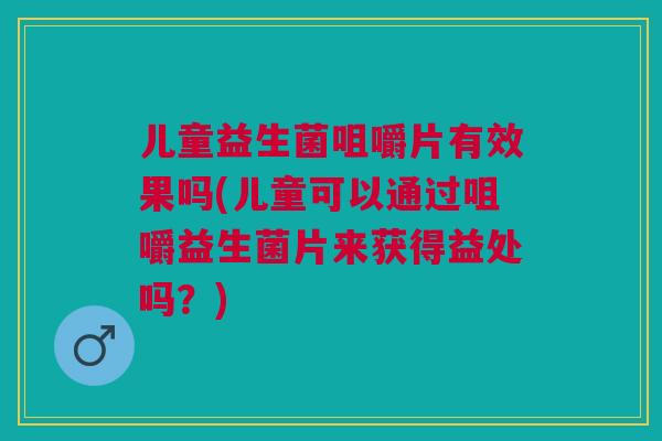 儿童益生菌咀嚼片有效果吗(儿童可以通过咀嚼益生菌片来获得益处吗?) 儿童益生菌咀嚼片有效果吗(儿童可以通过咀嚼益生菌片来获得益处吗?)