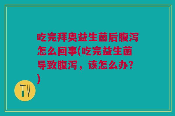吃完拜奥益生菌后怎么回事(吃完益生菌导致,该怎么办?) 吃完拜奥益生菌后怎么回事(吃完益生菌导致,该怎么办?)