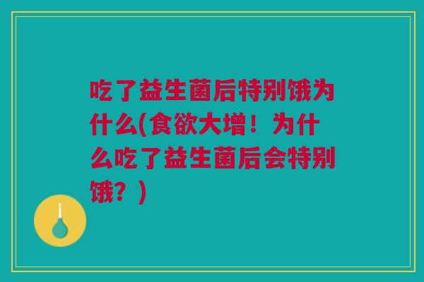 吃了益生菌后特别饿为什么(食欲大增!为什么吃了益生菌后会特别饿?)