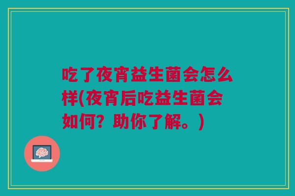 吃了夜宵益生菌会怎么样(夜宵后吃益生菌会如何?助你了解。) 吃了夜宵益生菌会怎么样(夜宵后吃益生菌会如何?助你了解。)