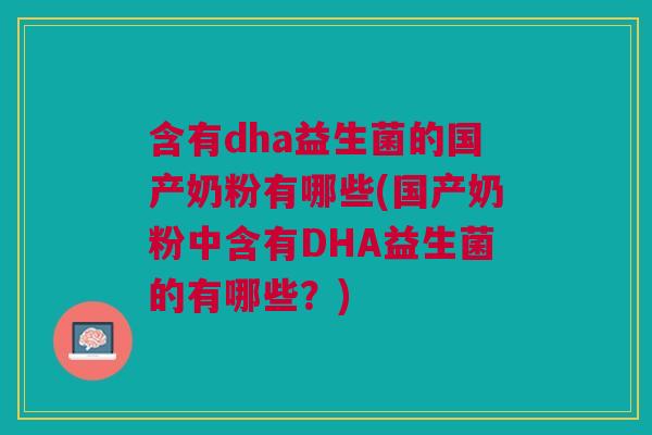 含有dha益生菌的国产奶粉有哪些(国产奶粉中含有DHA益生菌的有哪些?)