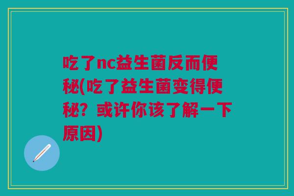 吃了nc益生菌反而(吃了益生菌变得?或许你该了解一下原因) 吃了nc益生菌反而(吃了益生菌变得?或许你该了解一下原因)