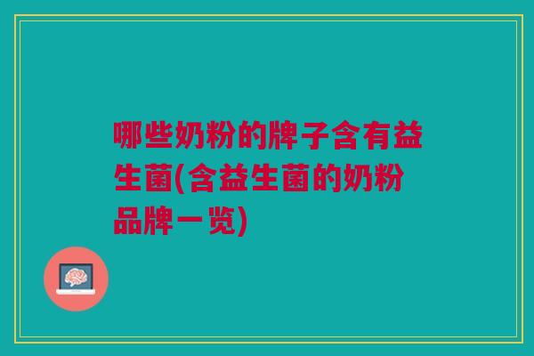 哪些奶粉的牌子含有益生菌(含益生菌的奶粉品牌一览) 哪些奶粉的牌子含有益生菌(含益生菌的奶粉品牌一览)