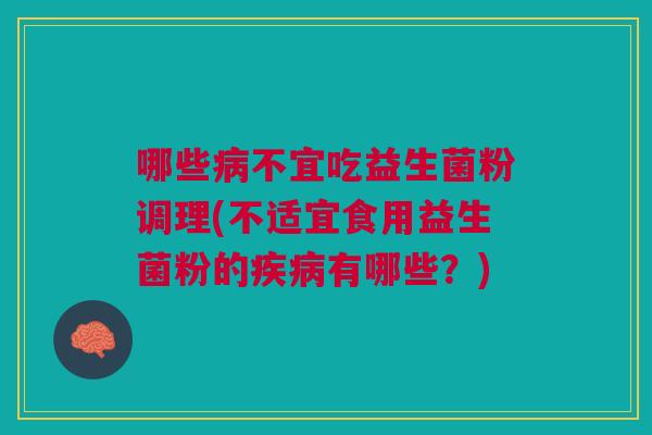 哪些病不宜吃益生菌粉调理(不适宜食用益生菌粉的疾病有哪些?)