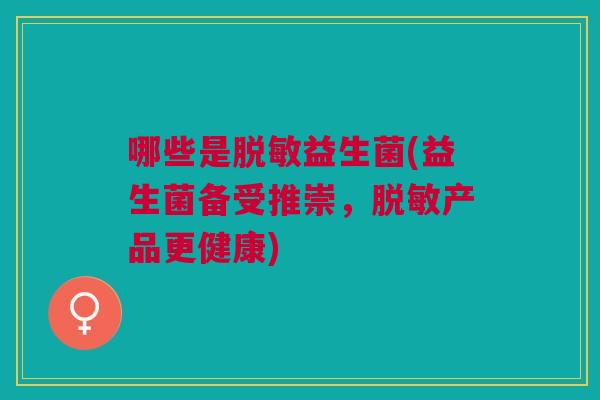 哪些是脱敏益生菌(益生菌备受推崇,脱敏产品更健康)