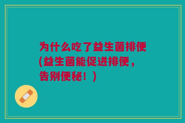 为什么吃了益生菌排便(益生菌能促进排便,告别!) 为什么吃了益生菌排便(益生菌能促进排便,告别!)