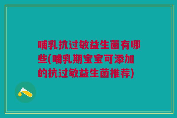 哺乳抗益生菌有哪些(哺乳期宝宝可添加的抗益生菌推荐) 哺乳抗益生菌有哪些(哺乳期宝宝可添加的抗益生菌推荐)