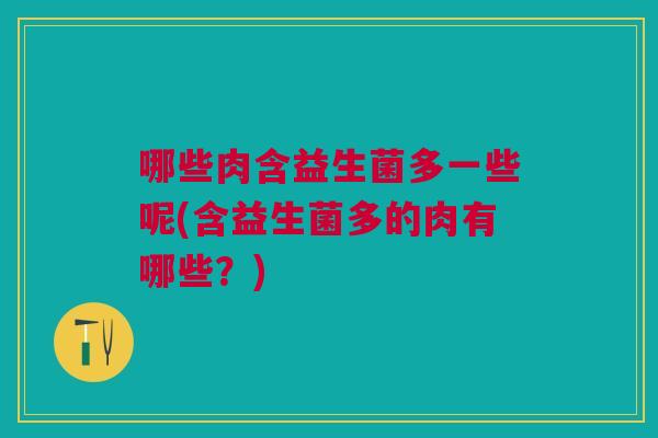 哪些肉含益生菌多一些呢(含益生菌多的肉有哪些?)