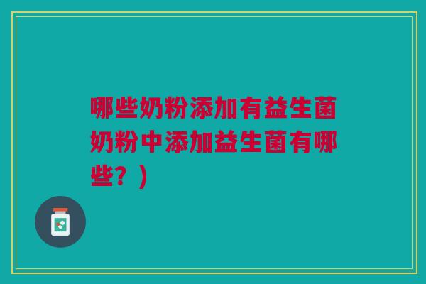 哪些奶粉添加有益生菌奶粉中添加益生菌有哪些?) 哪些奶粉添加有益生菌奶粉中添加益生菌有哪些?)