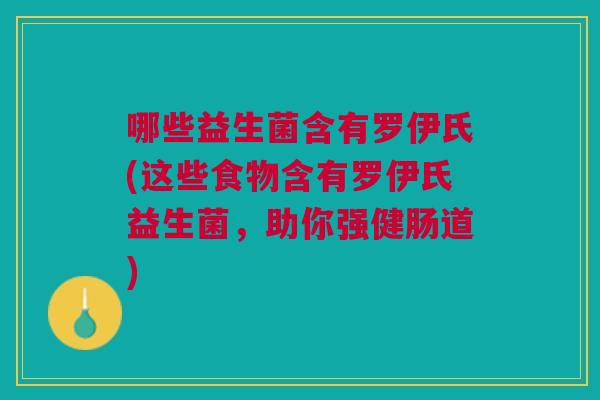 哪些益生菌含有罗伊氏(这些食物含有罗伊氏益生菌,助你强健肠道)