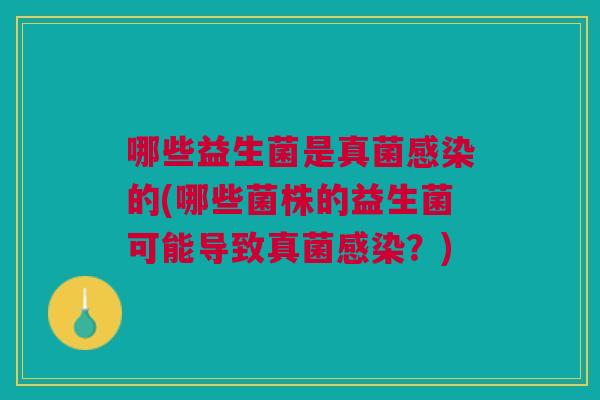 哪些益生菌是真菌感染的(哪些菌株的益生菌可能导致真菌感染?)