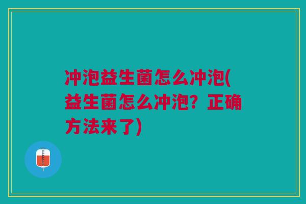 冲泡益生菌怎么冲泡(益生菌怎么冲泡？正确方法来了)